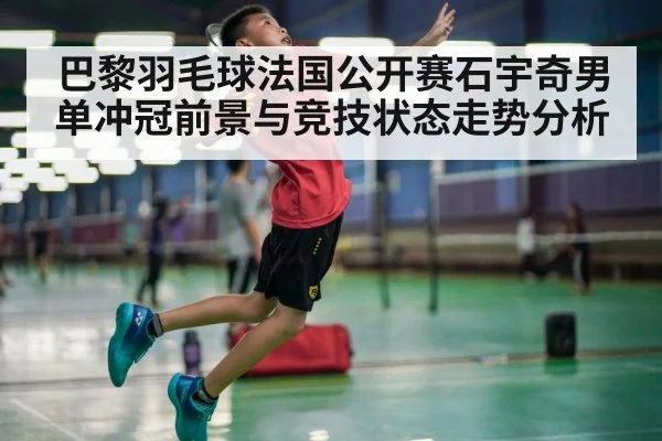 巴黎羽毛球法国公开赛石宇奇男单冲冠前景与竞技状态走势分析 | kaiyun