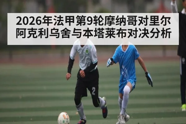2026年法甲第9轮摩纳哥对里尔阿克利乌舍与本塔莱布对决分析
